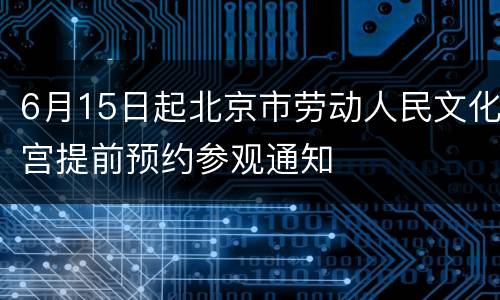 6月15日起北京市劳动人民文化宫提前预约参观通知