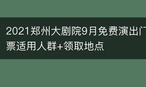 2021郑州大剧院9月免费演出门票适用人群+领取地点