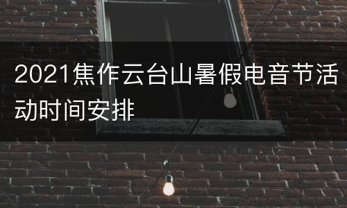 2021焦作云台山暑假电音节活动时间安排