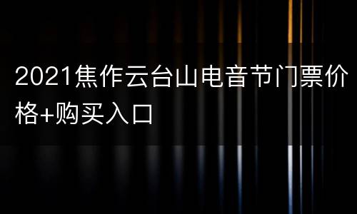 2021焦作云台山电音节门票价格+购买入口