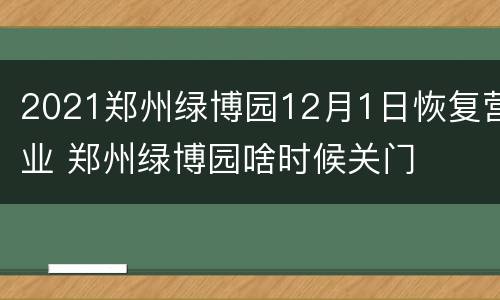 2021郑州绿博园12月1日恢复营业 郑州绿博园啥时候关门