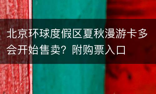 北京环球度假区夏秋漫游卡多会开始售卖？附购票入口