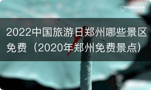 2022中国旅游日郑州哪些景区免费（2020年郑州免费景点）