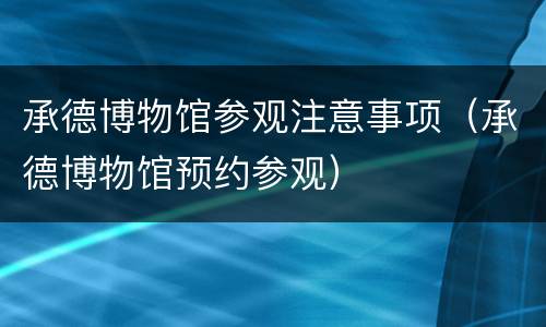 承德博物馆参观注意事项（承德博物馆预约参观）