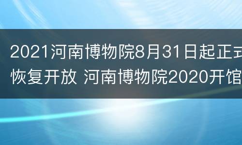 2021河南博物院8月31日起正式恢复开放 河南博物院2020开馆时间