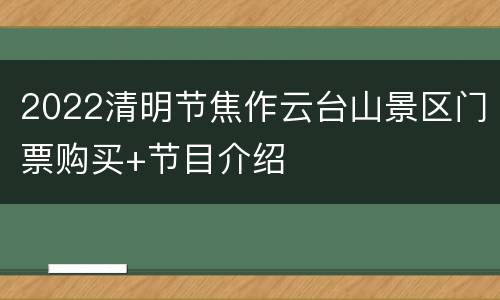 2022清明节焦作云台山景区门票购买+节目介绍