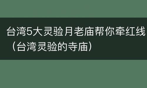 台湾5大灵验月老庙帮你牵红线（台湾灵验的寺庙）