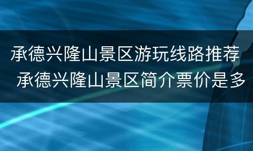 承德兴隆山景区游玩线路推荐 承德兴隆山景区简介票价是多少