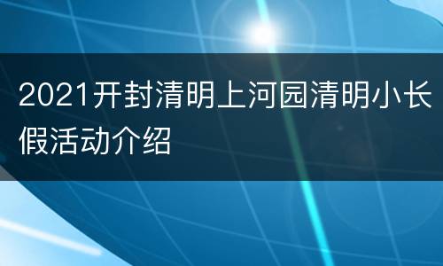 2021开封清明上河园清明小长假活动介绍