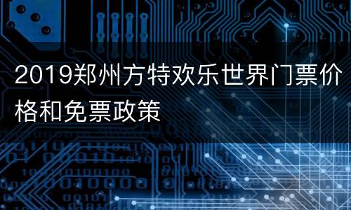 2019郑州方特欢乐世界门票价格和免票政策