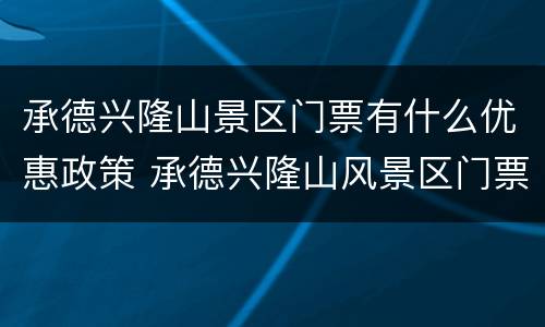 承德兴隆山景区门票有什么优惠政策 承德兴隆山风景区门票优惠政策