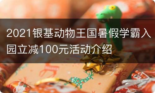 2021银基动物王国暑假学霸入园立减100元活动介绍