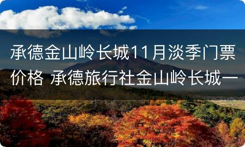 承德金山岭长城11月淡季门票价格 承德旅行社金山岭长城一日游