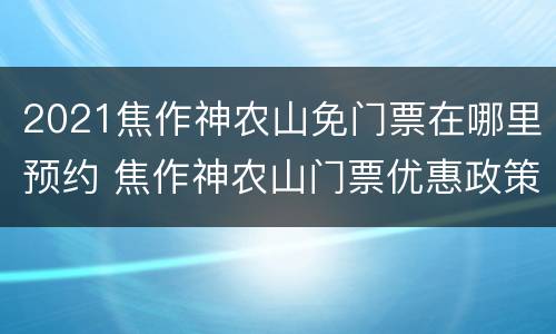 2021焦作神农山免门票在哪里预约 焦作神农山门票优惠政策