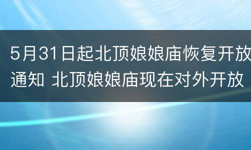 5月31日起北顶娘娘庙恢复开放通知 北顶娘娘庙现在对外开放吗