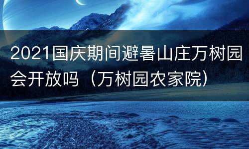 2021国庆期间避暑山庄万树园会开放吗（万树园农家院）