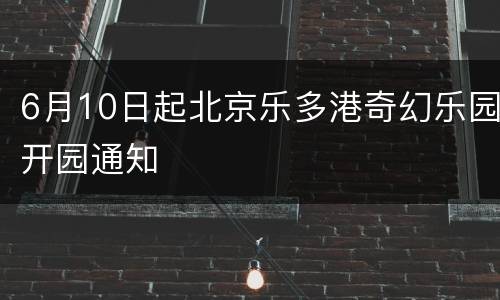 6月10日起北京乐多港奇幻乐园开园通知