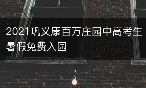 2021巩义康百万庄园中高考生暑假免费入园