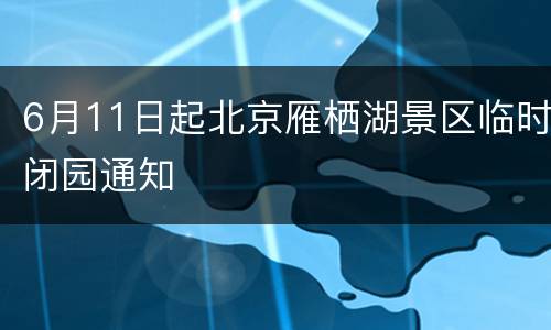 6月11日起北京雁栖湖景区临时闭园通知