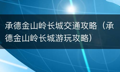 承德金山岭长城交通攻略（承德金山岭长城游玩攻略）