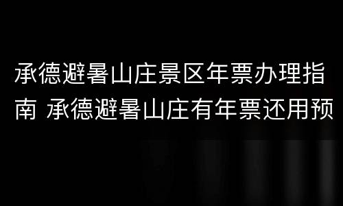 承德避暑山庄景区年票办理指南 承德避暑山庄有年票还用预约吗