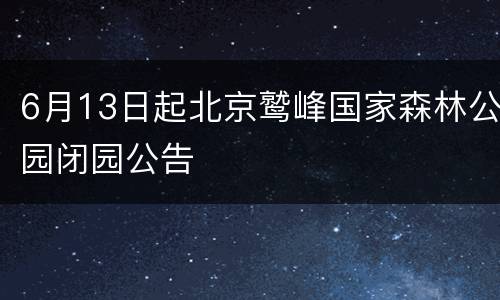 6月13日起北京鹫峰国家森林公园闭园公告