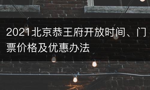 2021北京恭王府开放时间、门票价格及优惠办法