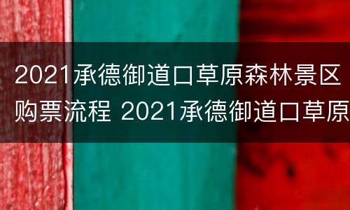 2021承德御道口草原森林景区购票流程 2021承德御道口草原森林景区购票流程表