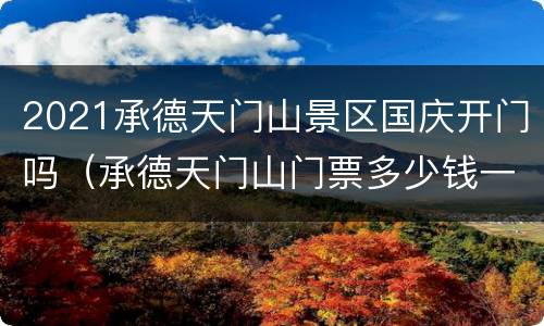 2021承德天门山景区国庆开门吗（承德天门山门票多少钱一张）