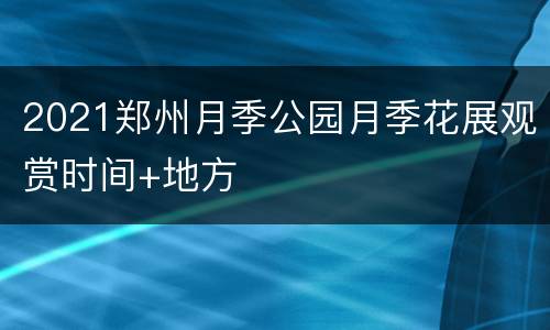 2021郑州月季公园月季花展观赏时间+地方