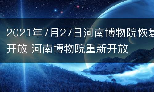 2021年7月27日河南博物院恢复开放 河南博物院重新开放