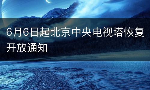 6月6日起北京中央电视塔恢复开放通知