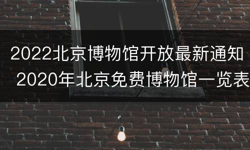 2022北京博物馆开放最新通知 2020年北京免费博物馆一览表