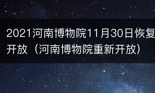 2021河南博物院11月30日恢复开放（河南博物院重新开放）