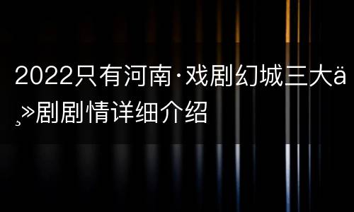 2022只有河南·戏剧幻城三大主剧剧情详细介绍