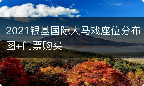 2021银基国际大马戏座位分布图+门票购买