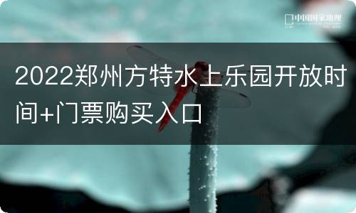 2022郑州方特水上乐园开放时间+门票购买入口