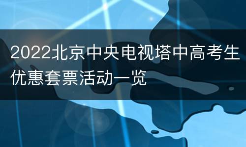 2022北京中央电视塔中高考生优惠套票活动一览