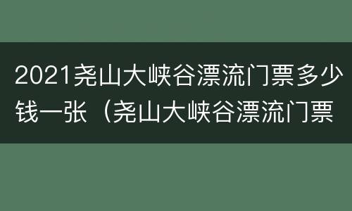 2021尧山大峡谷漂流门票多少钱一张（尧山大峡谷漂流门票多少钱全程）