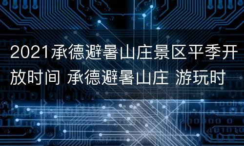 2021承德避暑山庄景区平季开放时间 承德避暑山庄 游玩时间