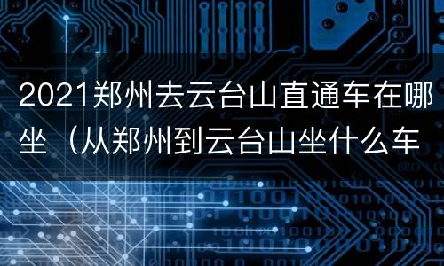 2021郑州去云台山直通车在哪坐（从郑州到云台山坐什么车比较合适）