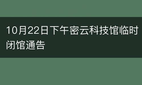 10月22日下午密云科技馆临时闭馆通告