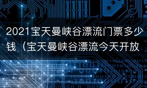 2021宝天曼峡谷漂流门票多少钱（宝天曼峡谷漂流今天开放吗）