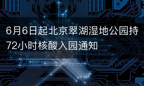 6月6日起北京翠湖湿地公园持72小时核酸入园通知