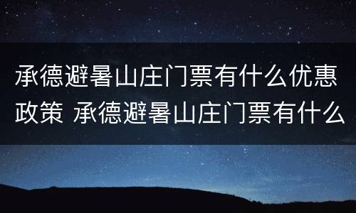 承德避暑山庄门票有什么优惠政策 承德避暑山庄门票有什么优惠政策吗