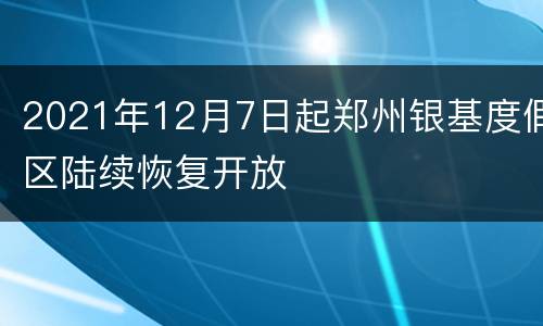 2021年12月7日起郑州银基度假区陆续恢复开放