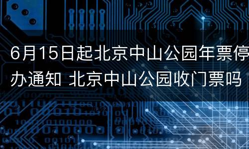 6月15日起北京中山公园年票停办通知 北京中山公园收门票吗