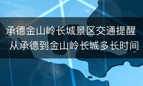 承德金山岭长城景区交通提醒 从承德到金山岭长城多长时间?