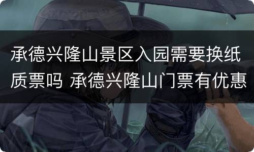 承德兴隆山景区入园需要换纸质票吗 承德兴隆山门票有优惠