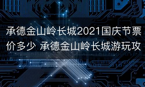 承德金山岭长城2021国庆节票价多少 承德金山岭长城游玩攻略